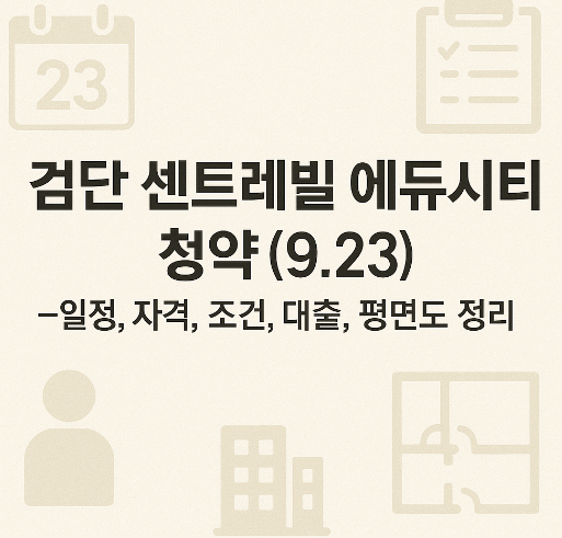 검단 센트레빌 에듀시티 청약 (9.23) -일정,자격, 조건, 대출, 평면도 정리