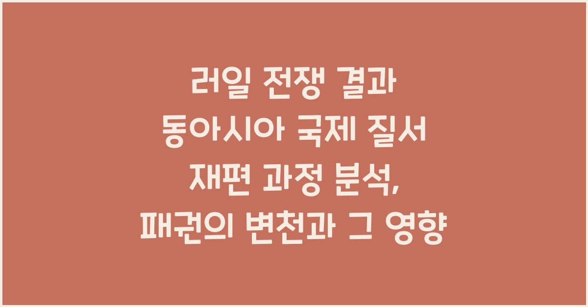 러일 전쟁 결과 동아시아 국제 질서 재편 과정 분석