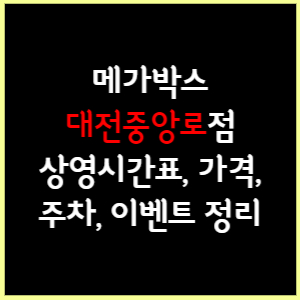 대전중앙로 메가박스 상영시간표, 가격, 주차, 할인, 이벤트 정리