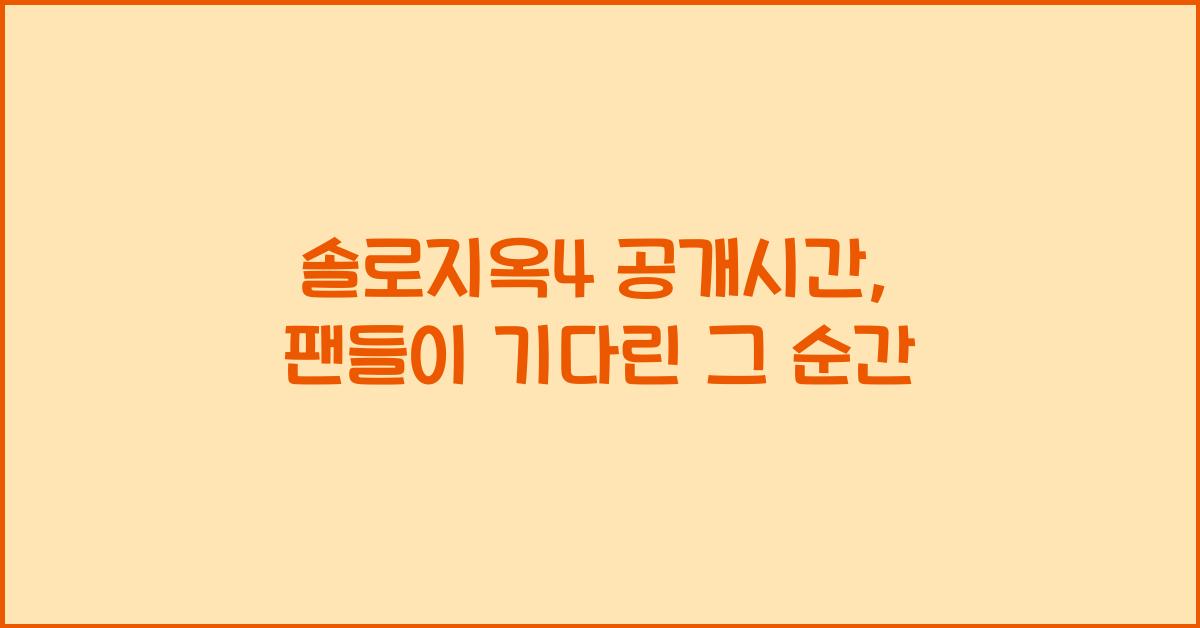 솔로지옥4 공개시간