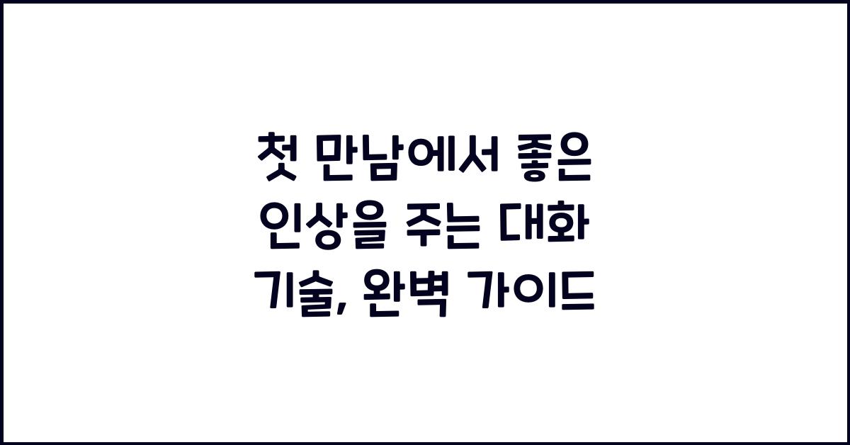 첫 만남에서 좋은 인상을 주는 대화 기술