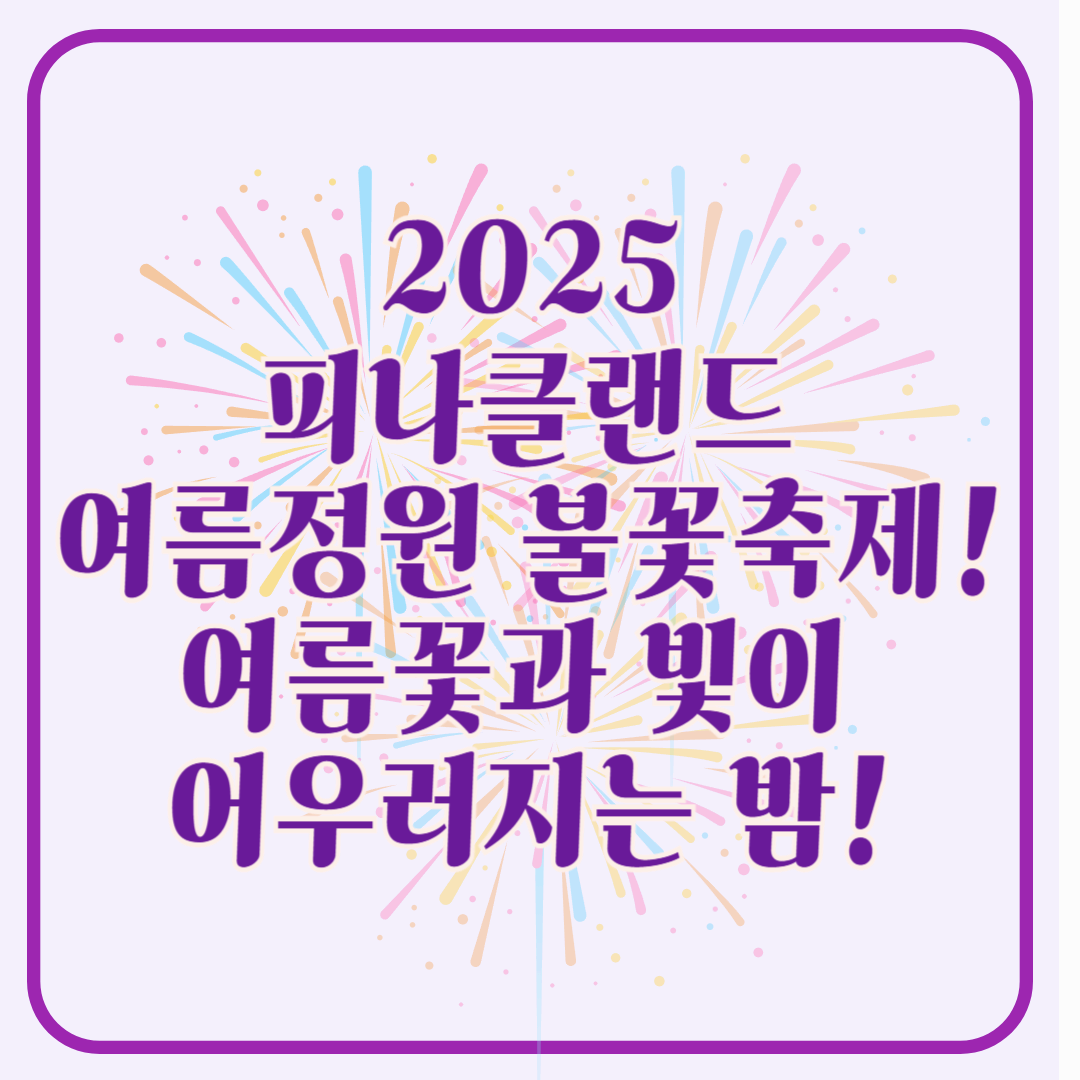 2025 피나클랜드 불꽃축제, 피나클랜드 여름정원 불꽃축제!!! 여름꽃과 빛이 어우러진 낭만의 밤