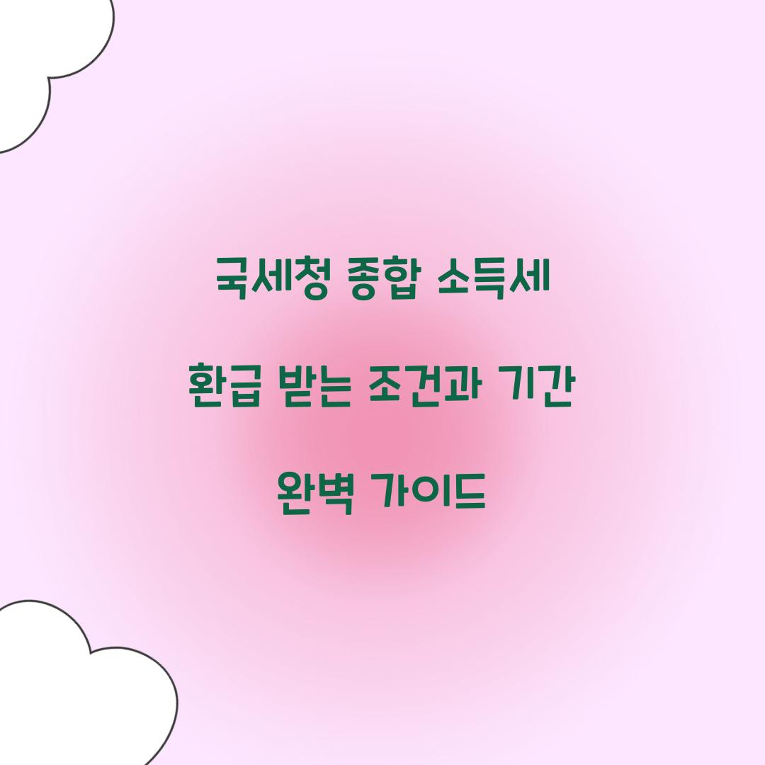 국세청 종합 소득세 환급 받는 조건과 기간 안내