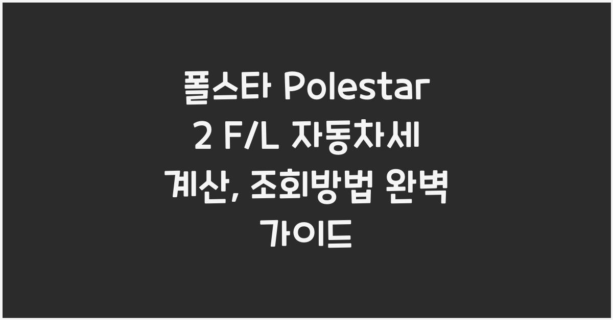 폴스타 Polestar 2 F/L 자동차세 계산, 조회방법