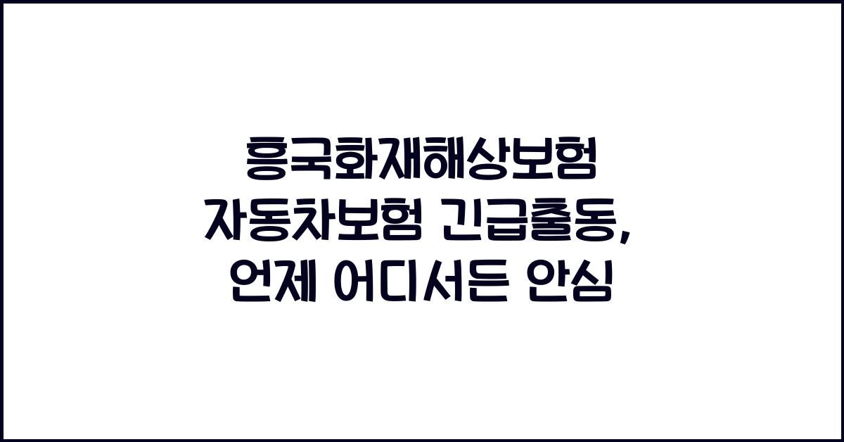 흥국화재해상보험 자동차보험 긴급출동