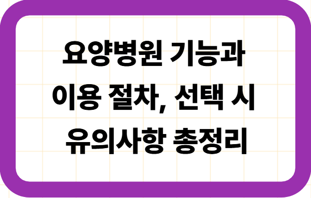 요양병원 기능과 이용 절차, 선택 시 유의사항 총정리