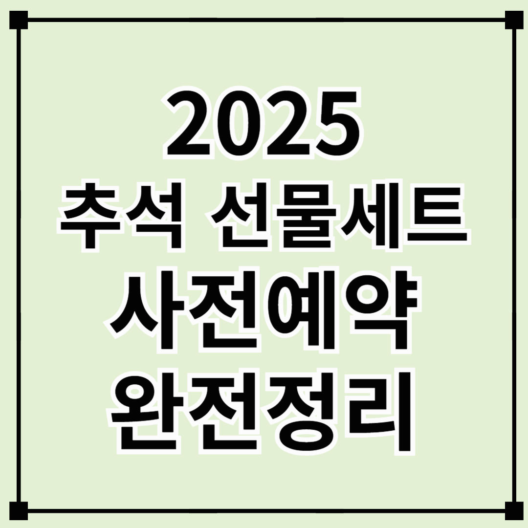 2025 추석 선물세트 사전예약 완전정리 – 일정, 인기 품목, 알뜰 할인까지!