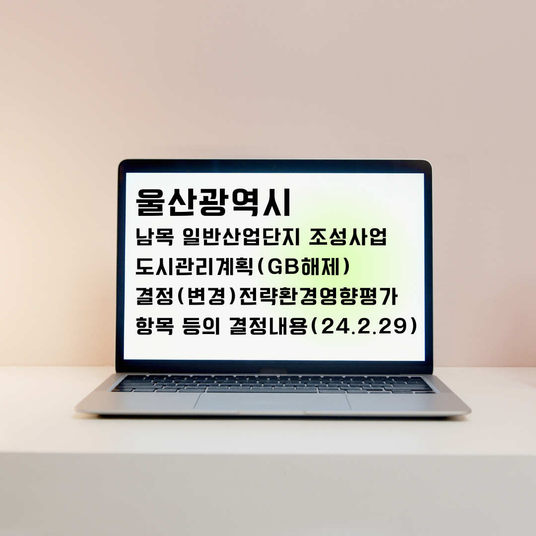 울산 남목 산업단지 그린벨트 해제 결정(변경) 공개 내용