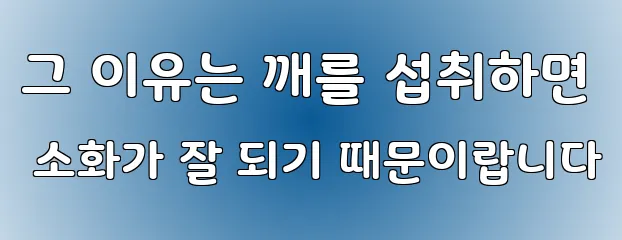 그 이유는 깨를 섭취하면 소화가 잘 되기 때문이랍니다
