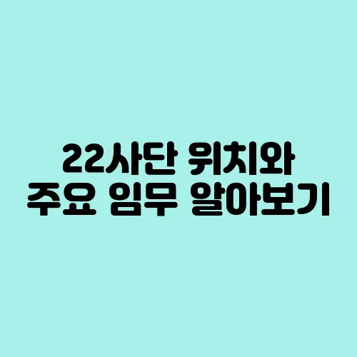 22사단 위치와 주요 임무 알아보기