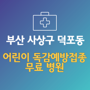 부산 사상구 덕포동 어린이 독감예방접종 무료 병원 (인플루엔자 무료 접종 대상 날짜)
