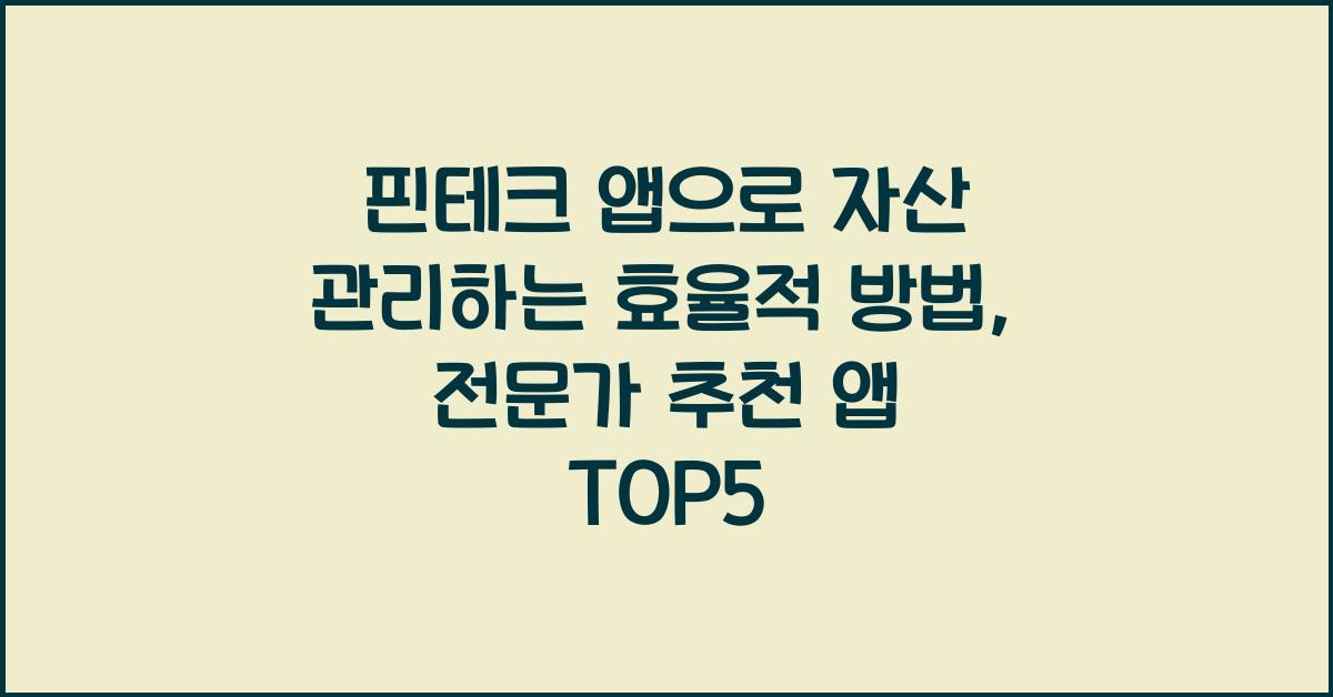 핀테크 앱으로 자산 관리하는 효율적 방법, 전문가 추천 앱 TOP5