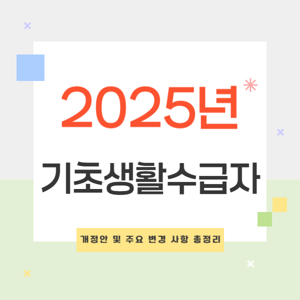 2025년 기초생활수급자 제도 개정안 및 주요 변경 사항 총정리