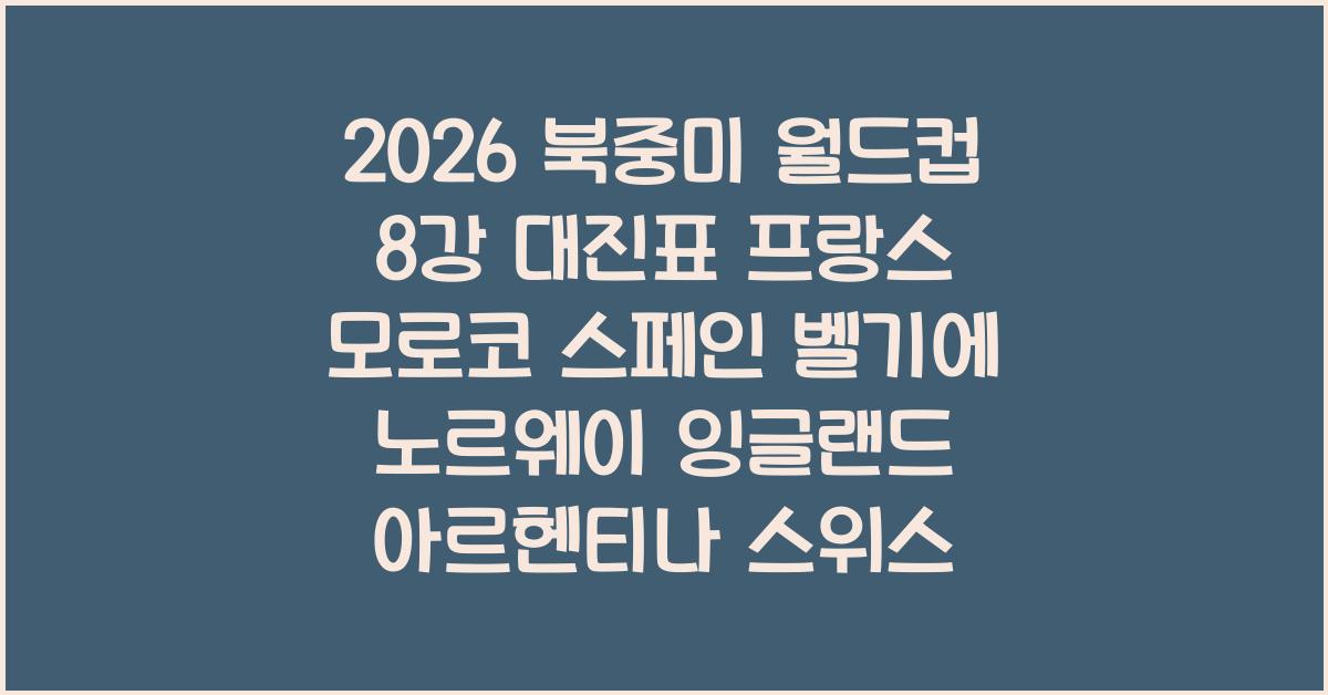 2026 북중미 월드컵 8강 대진표 프랑스 모로코 스페인 벨기에 노르웨이 잉글랜드 아르헨티나 스위스