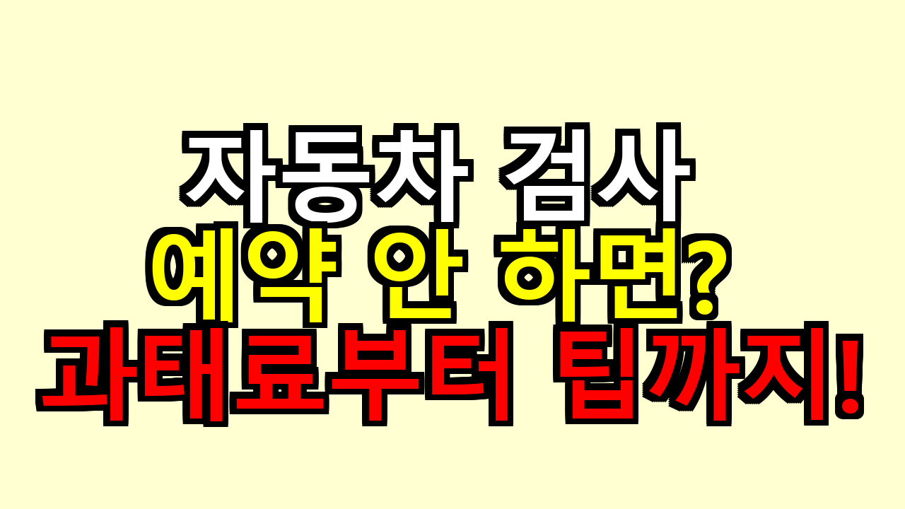 자동차 검사 예약 안 하면? 과태료부터 팁까지!