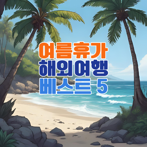 여름휴가 해외여행지 추천 베스트 5 – 인생에 남을 여름의 특별한 선택