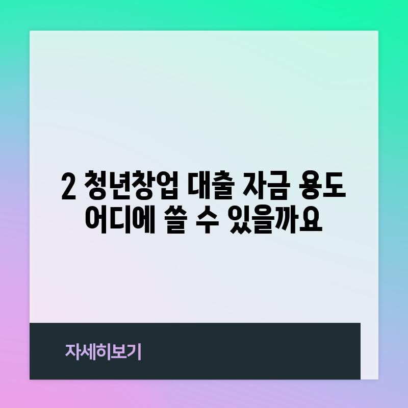 2. 청년창업 대출 자금 용도: 어디에 쓸 수 있을까요?