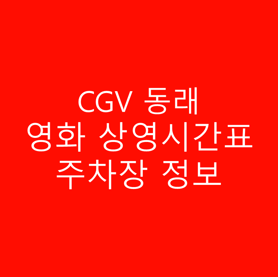 CGV 동래 실시간 영화 상영시간표,예매하기,주차정보 안내, 주소, 상영관 수, 좌석 수, 교통, 가는 길 안내