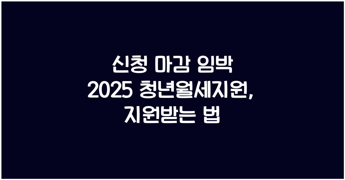 신청 마감 임박 2025 청년월세지원