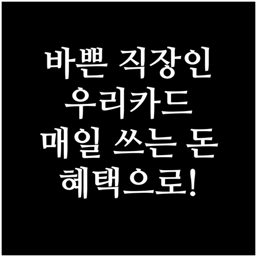 바쁜 직장인 우리카드! 매일 쓰는 돈..