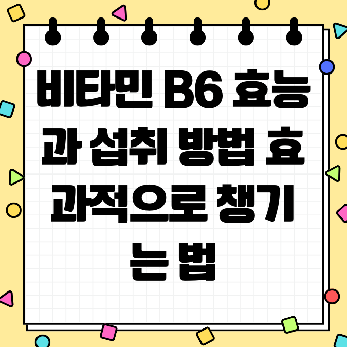 비타민 B6 효능과 섭취 방법 효과적으로 챙기는 법