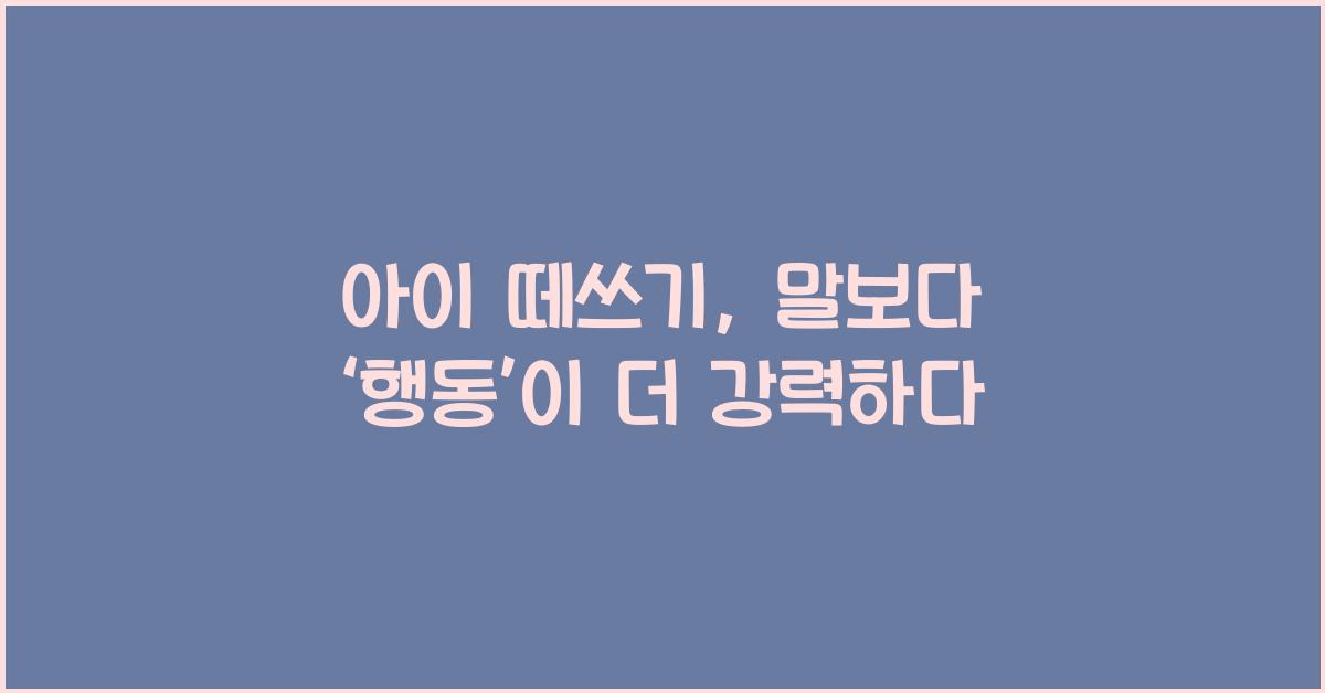 아이 떼쓰기, 말보다 ‘행동’이 더 강력하다