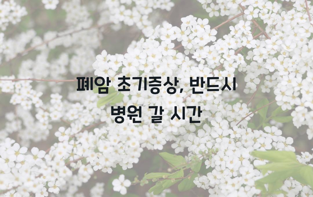 폐암 초기증상, 이 증상 보이면 바로 병원 가야 한다!