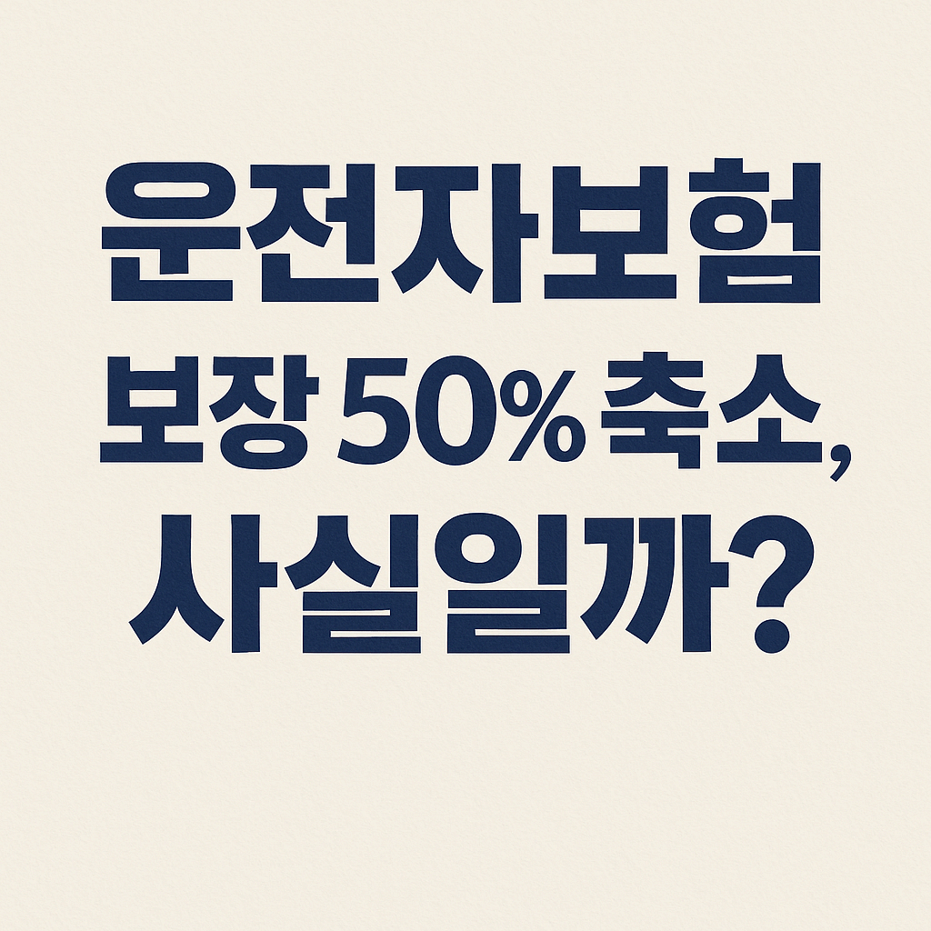 운전자보험 보장 50% 축소, 사실일까? 핵심 정리!!