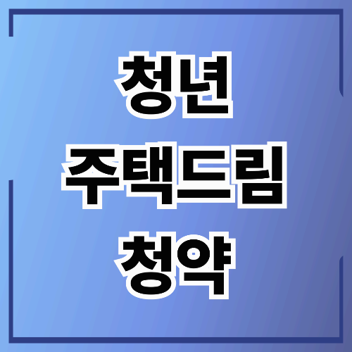 청년 주택드림 청약 - 자격·신청방법·혜택 총정리