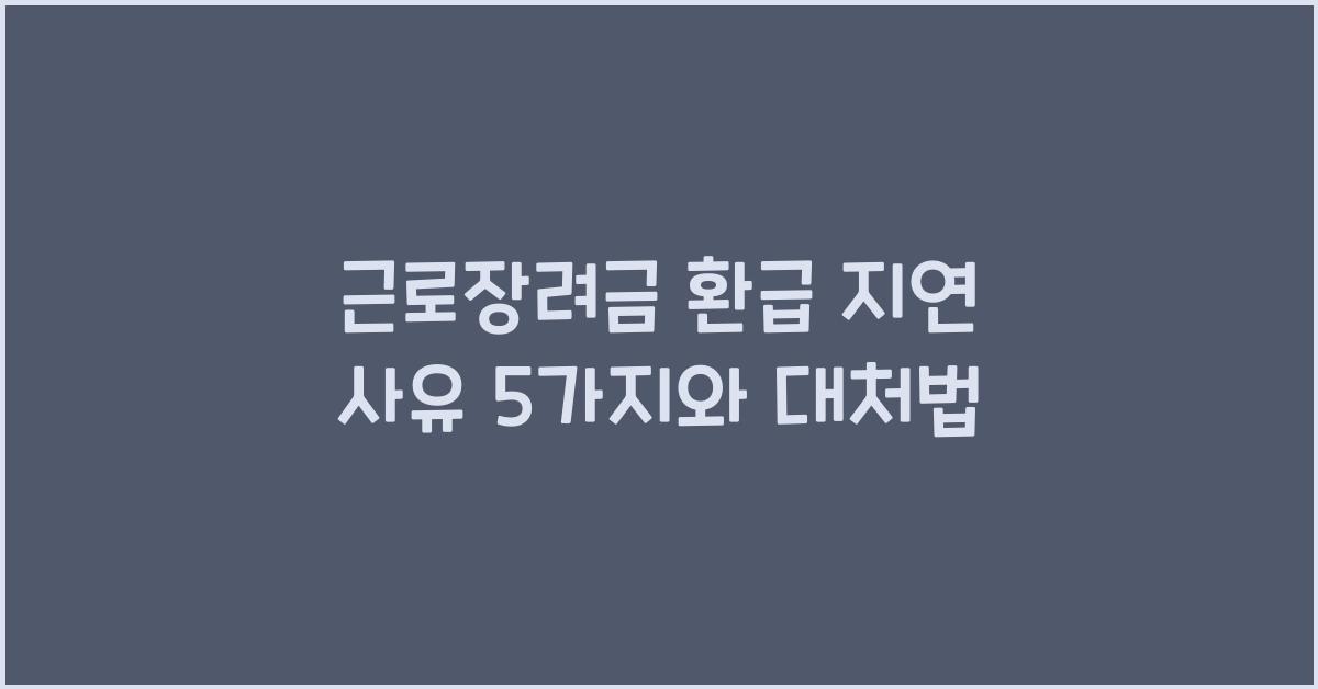 근로장려금 환급 지연 사유
