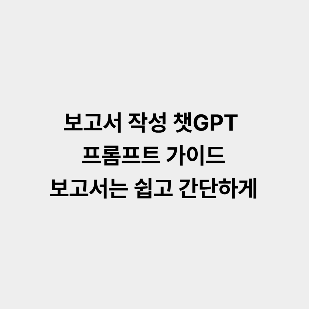 보고서 작성 챗GPT 프롬프트 가이드, 보고서는 쉽고 간단하게