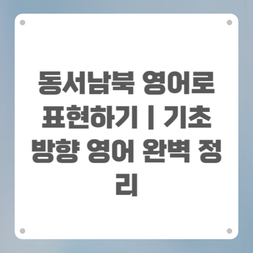 동서남북 영어로 표현하기|기초 방향 영어 완벽 정리