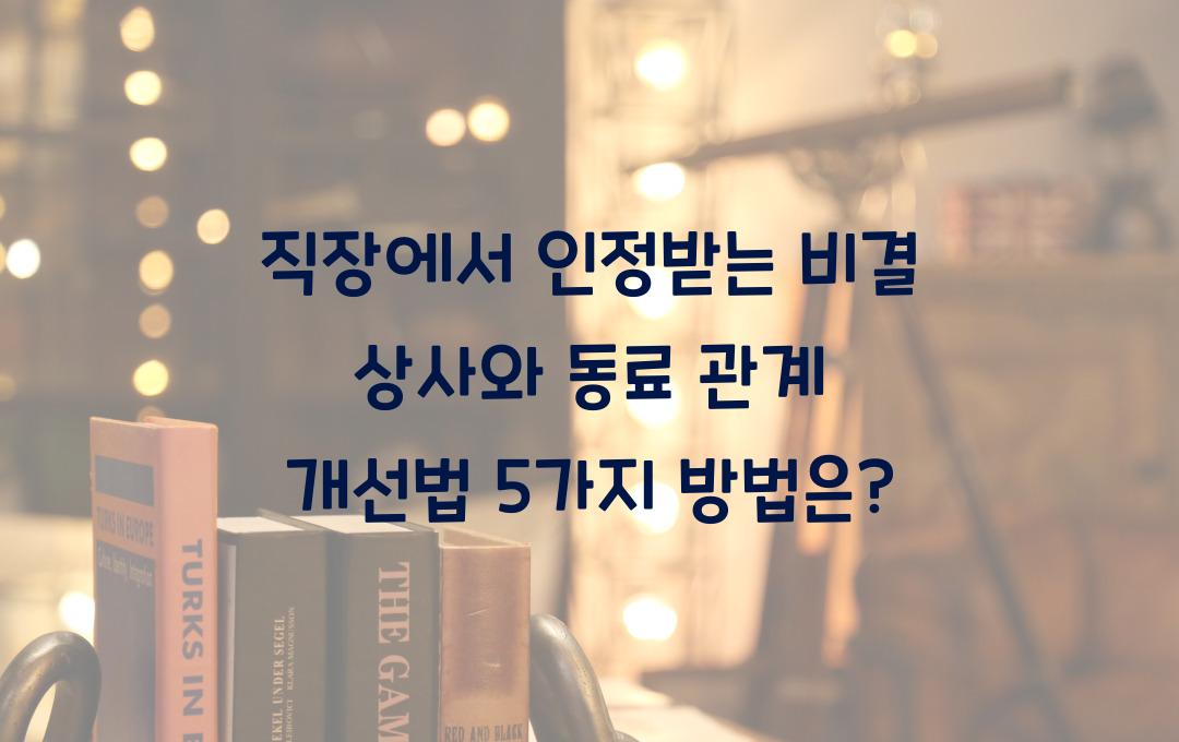직장에서 인정받는 비결! 상사와 동료와의 관계 개선법 5가지