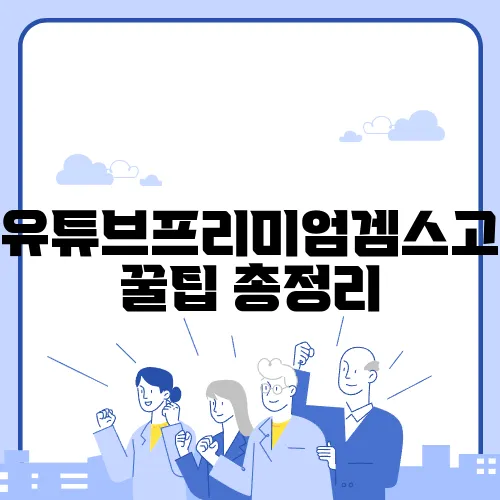 유튜브프리미엄겜스고 꿀팁 총정리