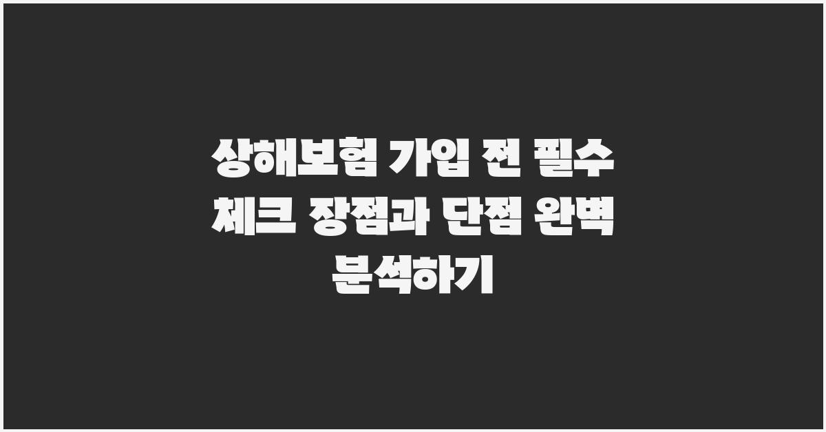 상해보험 가입 전 필수 체크! 장점과 단점 완벽 정리