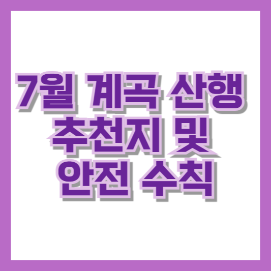 7월 계곡 산행 추천지 및 안전 수칙