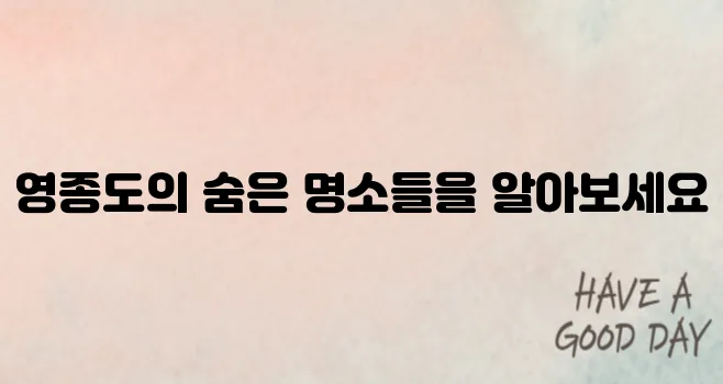 영종도 필수 탐방지 베스트 10을 소개합니다!