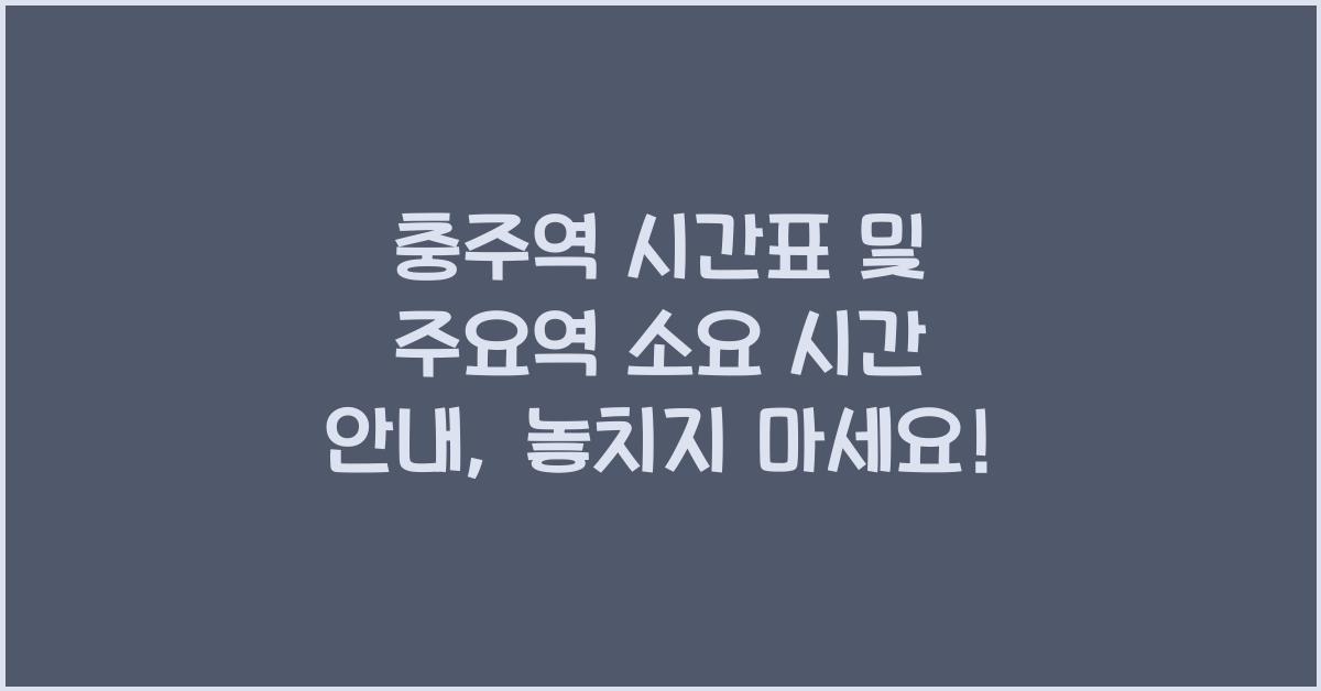 충주역 시간표 및 주요역 소요 시간 안내