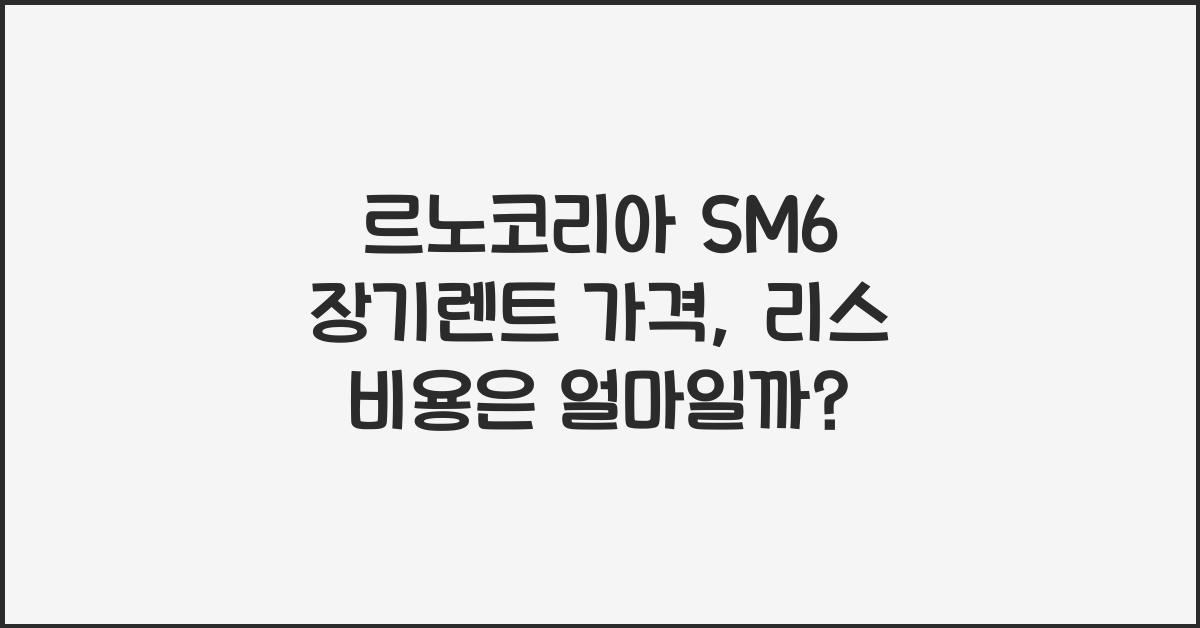 르노코리아 SM6 장기렌트 가격, 리스 비용