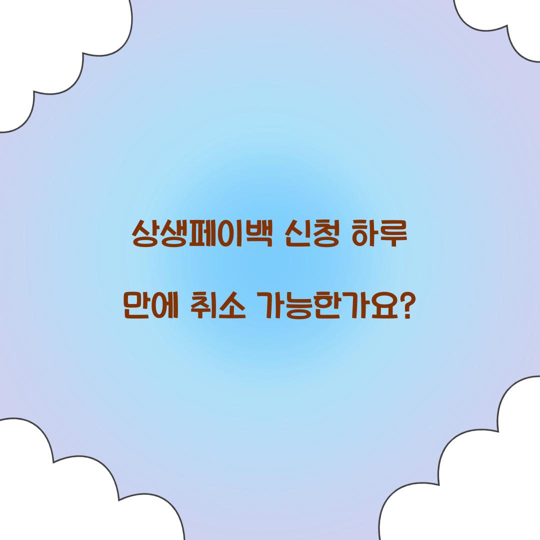 상생페이백 신청 하루 만에 취소 가능한가요?