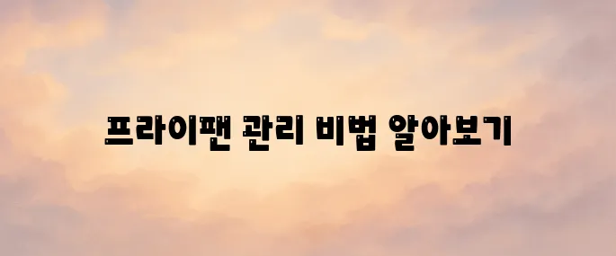 프라이팬 버리는 방법 및 교체 주기 관리법