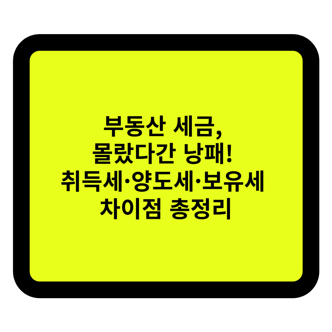 부동산 세금, 몰랐다간 낭패! 취득세·양도세·보유세 차이점 총정리