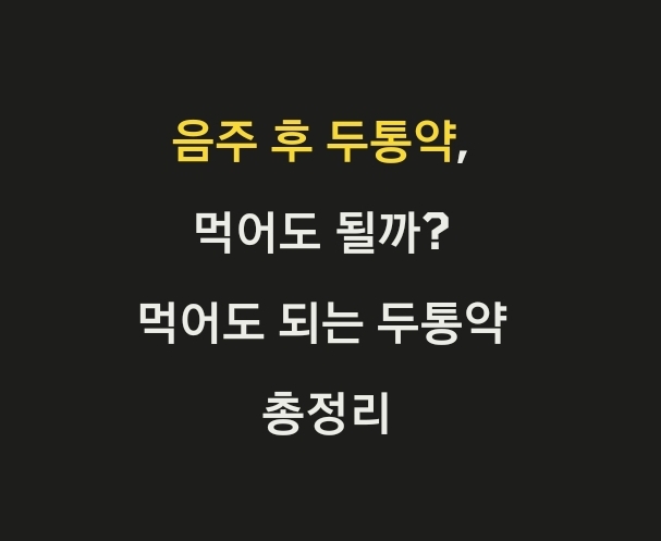음주 후 두통약, 먹어도 될까? 먹어도 되는 두통약 총정리