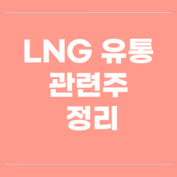 LNG 유통 관련주를 정리