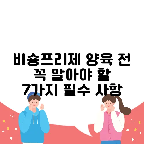 비숑프리제 양육 전 꼭 알아야 할 7가지 필수 사항