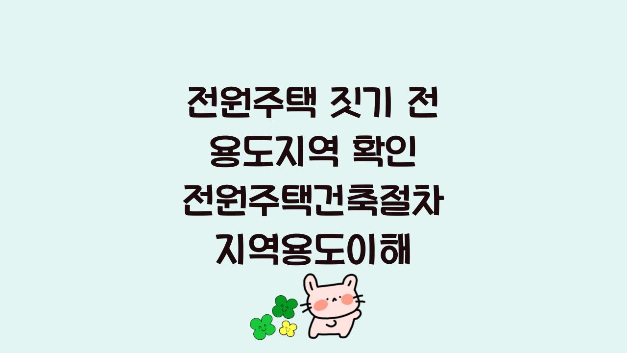 전원주택 짓기 전 용도지역 확인 전원주택건축절차 지역용도이해