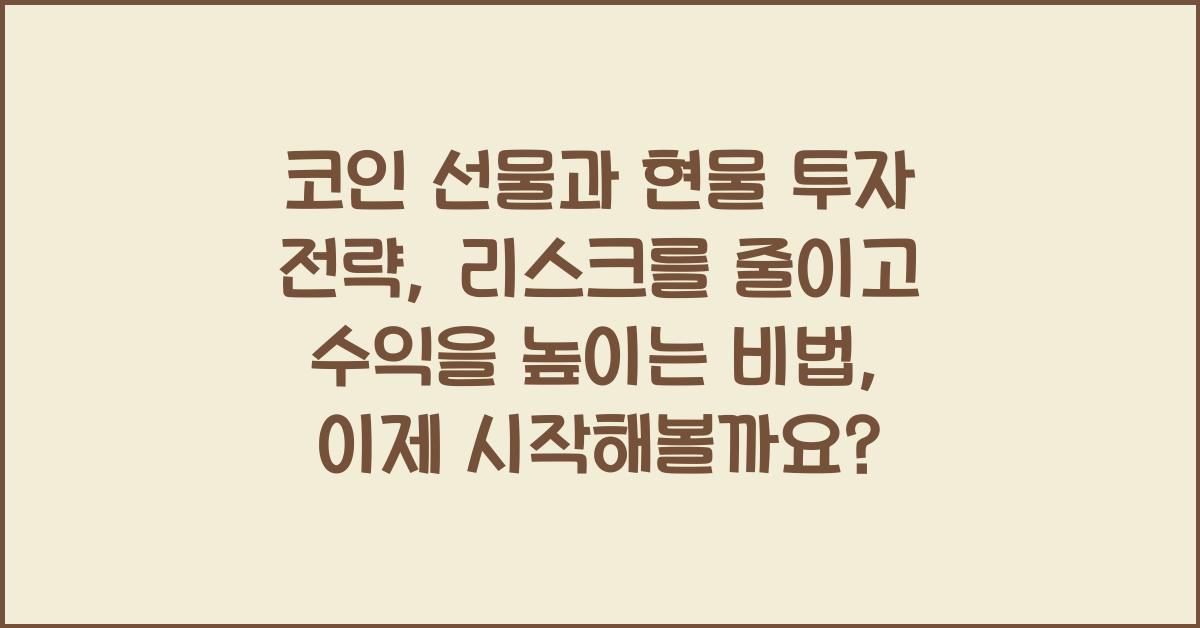 코인 선물과 현물 투자 전략: 리스크를 줄이고 수익을 높이는 비법