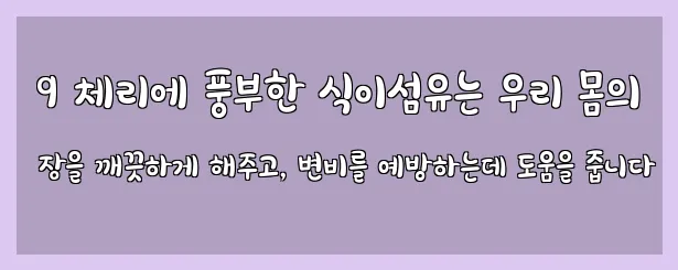  9 체리에 풍부한 식이섬유는 우리 몸의 장을 깨끗하게 해주고, 변비를 예방하는데 도움을 줍니다