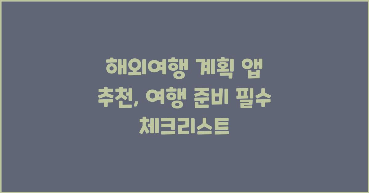 해외여행 계획 앱 추천: 편리하게 여행 준비