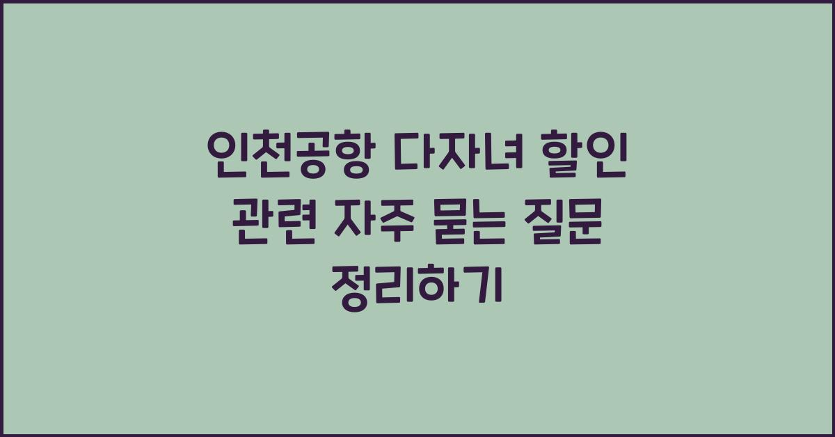 인천공항 다자녀 할인 관련 자주 묻는 질문